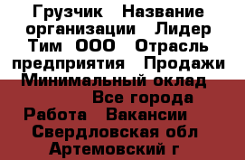 Грузчик › Название организации ­ Лидер Тим, ООО › Отрасль предприятия ­ Продажи › Минимальный оклад ­ 14 000 - Все города Работа » Вакансии   . Свердловская обл.,Артемовский г.